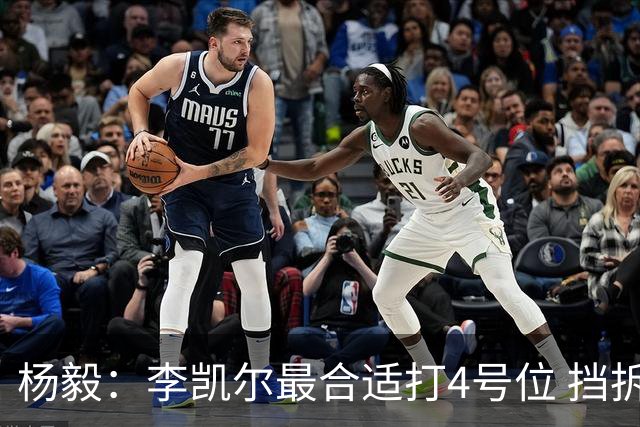 杨毅：李凯尔最合适打4号位 挡拆策应破紧逼