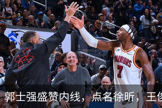 郭士强盛赞内线，点名徐昕，王俊杰直言不足，焦泊乔疑似暗讽杜锋
